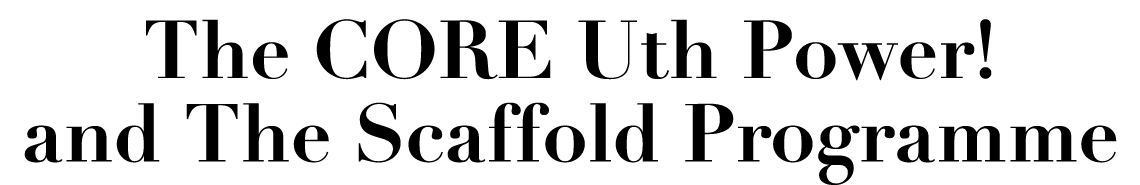 The CORE Uth Power  and The Scaffold Programme
