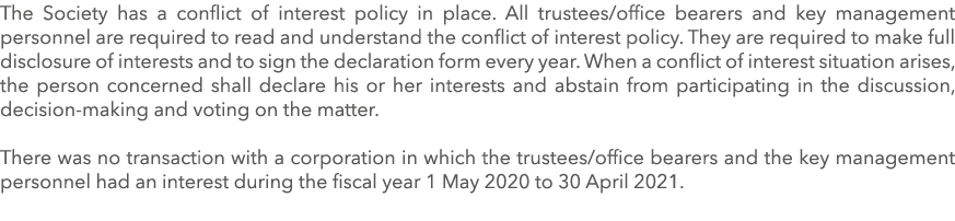 The Society has a conflict of interest policy in place  All trustees office bearers and key management personnel are    