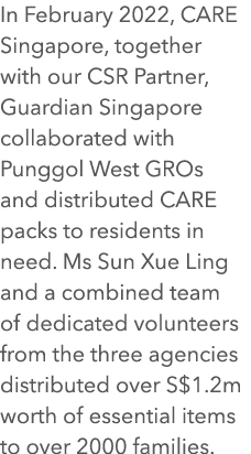 In February 2022, CARE Singapore, together with our CSR Partner, Guardian Singapore collaborated with Punggol West GR...