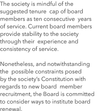 The society is mindful of the suggested tenure cap of board members as ten consecutive years of service. Current boar...