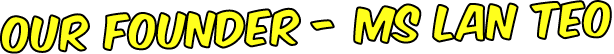 Our Founder Ms Lan Teo
