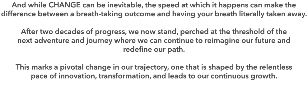 And while CHANGE can be inevitable, the speed at which it happens can make the difference between a breath taking out...