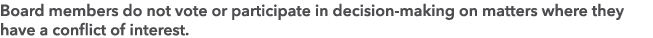 Board members do not vote or participate in decision making on matters where they have a conflict of interest.