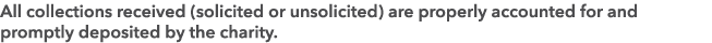 All collections received (solicited or unsolicited) are properly accounted for and promptly deposited by the charity.