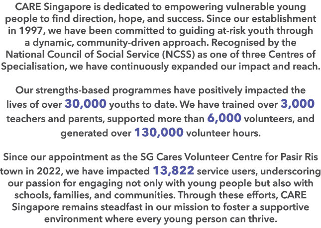 CARE Singapore is dedicated to empowering vulnerable young people to find direction, hope, and success. Since our est...