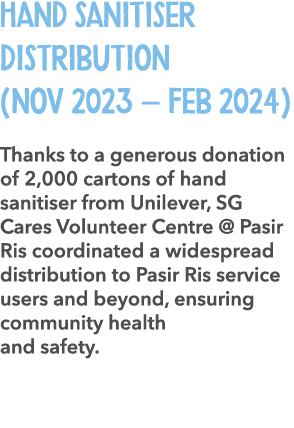 Hand Sanitiser Distribution (Nov 2023 – Feb 2024) Thanks to a generous donation of 2,000 cartons of hand sanitiser fr...