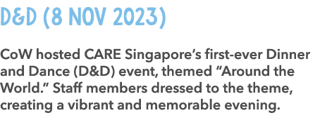 D&D (8 Nov 2023) CoW hosted CARE Singapore’s first ever Dinner and Dance (D&D) event, themed “Around the World.” Staf...