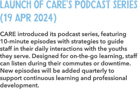Launch of CARE’s Podcast Series (19 Apr 2024) CARE introduced its podcast series, featuring 10 minute episodes with s...