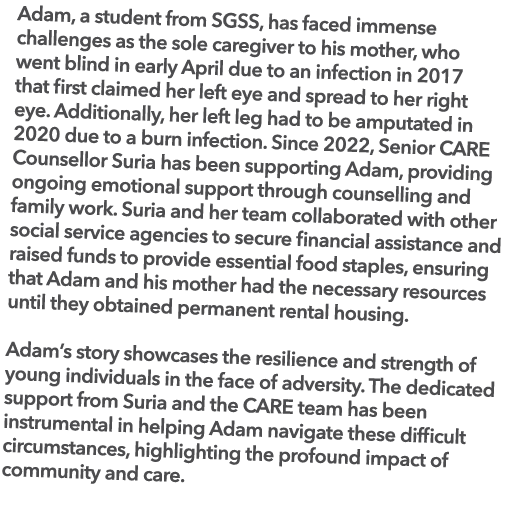 Adam, a student from SGSS, has faced immense challenges as the sole caregiver to his mother, who went blind in early ...
